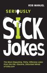 Seriously Sick Jokes: The Most Disgusting, Filthy, Offensive Jokes from the Vile, Obscene, Disturbed Minds of B3ta.com