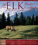 The New Elk Hunter's Cookbook and Meat Care Guide: A Collection of Favorite Recipes and Essays from Members of the Rocky Mountain Elk Foundation