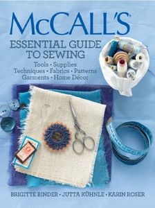 McCall's® Essential Guide to Sewing: Tools * Supplies * Techniques * Fabrics * Patterns * Garments * Home Decor