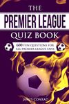 The Premier League Quizbook: 600 Fun Questions For All Premier League Fans (Quizzes For Football Fans)