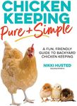 Chicken Keeping Pure and Simple: A Fun, Friendly Guide to Backyard Chicken Keeping