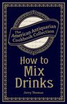 How to Mix Drinks: Or, The Bon Vivant's Companion (American Antiquarian Cookbook Collection)