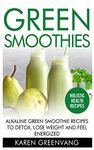 Green Smoothies: Alkaline Green Smoothie Recipes to Detox, Lose Weight, and Feel Energized: 1 (Vegan, Alkaline, Smoothies, Detox)