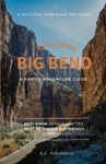 Exploring Big Bend: A Family Adventure Guide: Must Know Details and Tips, Must Do Hikes & Kid Friendly Adventures (A National Park Road Trip Series)