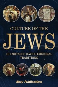 Culture of the Jews: 101 Notable Jewish Cultural Traditions