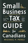 Small Business Tax Guide For Canadians: The Complete Income Tax Guide for Canadian Small Business Owners