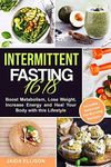 Intermittent Fasting 16/8: Boost Metabolism, Lose Weight, Increase Energy and Heal Your Body with this Lifestyle. Includes Delicious Fat Burning Recipes