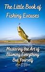 The Little Book of Fishing Excuses: Mastering the Art of Blaming Everything But Yourself: A Collection of Carefully Curated Excuses each Designed to ... Deflecting Blame (The Little Book of Excuses)