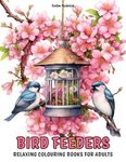 Bird Feeders: Relaxing Colouring Books for Adults with Beautiful Birds, Garden Bird Table, Hanging Feeder, and Much More