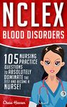 NCLEX: Hematology: 105 Nursing Practice Questions to Absolutely Dominate the Test & Become a Nurse (Nursing Review Questions and RN Content Guide, Test Success Book 9)