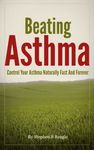 Beating Asthma - Control Your Asthma Naturally Fast And Forever