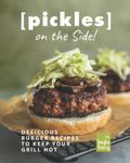 Pickles on the Side!: Delicious Burger Recipes to Keep Your Grill Hot