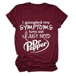 I Googled My Symptoms Turns Out I Just Need Dr. Pepper Funny Sayings Tee Women T-Shirt Short Sleeve Casual Pullover Tops, Winered, Medium