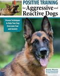 Positive Training for Aggressive and Reactive Dogs: Proven Techniques to Help Your Dog Overcome Fear and Anxiety (CompanionHouse Books) Rehabilitate Your Anxious Dog to Be Calm and Stop Bad Behavior