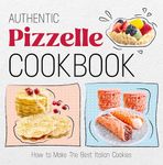 Authentic Pizzelle Cookbook: How to Make The Best Italian Cookies: Easy Classic Pizzelle Recipes