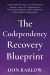 The Codependency Recovery Blueprint: From People-Pleasing, Low Self-Esteem & Intimacy Issues of a Codependent to Emotional Intelligence, Self-Confidence & Self-Caring of an Independent