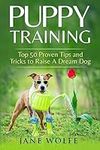 Puppy Training: Top 50 Proven Tips and Tricks to Raise A Dream Dog