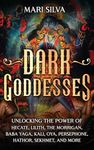 Dark Goddesses: Unlocking the Power of Hecate, Lilith, The Morrigan, Baba Yaga, Kali, Oya, Persephone, Hathor, Sekhmet, and More