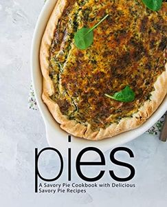 Pies: A Savory Pie Cookbook with Delicious Savory Pie Recipes (2nd Edition)