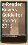 e-Reader Buyers Guide for Spring 2015: The purpose of this Buyers Guide is to give you a sense of the very best devices on the market.