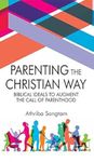 Parenting the Christian Way: Biblical Ideals to Augment the Call of Parenthood