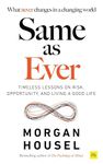 SAME AS EVER: Timeless Lessons on Risk, Opportunity and Living a Good Life (From the author of The Psychology Of Money)