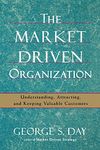 The Market Driven Organization: Understanding, Attracting, and Keeping Valuable Customers