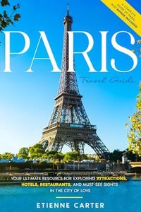 Paris Travel Guide: Your Ultimate Resource for Exploring Attractions, Hotels, Restaurants, and Must-See Sights in the City of Love