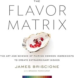 Flavor Matrix: The Art and Science of Pairing Common Ingredients to Create Extraordinary Dishes