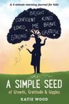 A Simple Seed: of Growth, Gratitude & Giggles: 5-minute morning journal for kids