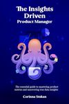 The Insights Driven Product Manager: The essential guide to mastering product metrics and uncovering true data insights