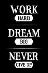 Work Hard Dream Big Never Give Up: Motivational Notebook Journal Gift To Inspire and Motivate - Inspirational Blank Lined Book To Write In (Work Hard Dream Big Never Give Up Series)