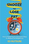 SNOOZE TO LOSE FAT: How to Master Superb, Restorative Sleep for Wellness and Weight Loss