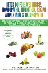 Détox du Foie avec Herbes, Homéopathie, Nutrition, Régime Alimentaire & Naturopathie: Stéatose hépatique, calculs biliaires, perte de poids, acné, hormones, cholestérol, cancer, anxiété et dépression