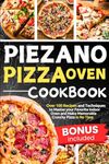 Piezano Pizza Oven Cookbook: Over 100 Recipes and Techniques to Master your Favorite Indoor Oven and Make Memorable Crunchy Pizza in No Time