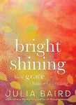 Bright Shining: How grace changes everything. The new book from the award-winning author of the unforgettable bestselling memoir Phosphorescence