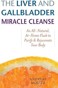 The Liver and Gallbladder Miracle Cleanse: An All-Natural, At-Home Flush to Purify and Rejuvenate Your Body