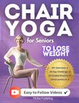 Chair Yoga for Seniors to Lose Weight: Step-by-Step Guide to Safe Weight Loss, Improved Flexibility, and Boosted Energy. Feel 10 years Younger with Just 10 Minutes a Day (Home Workouts Over 60’s)