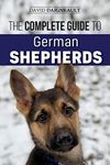 The Complete Guide to German Shepherds: Selecting, Training, Feeding, Exercising, and Loving your new German Shepherd Puppy