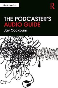 The Podcaster's Audio Guide: A DIY guide to recording, mixing and editing sound for podcasts