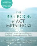 The Big Book of ACT Metaphors: A Practitioner's Guide to Experiential Exercises and Metaphors in Acceptance and Commitment Therapy