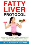 Fatty Liver Protocol: Regain your youthful energy, improve your sleep, and lose stubborn fat while fixing your Fatty Liver with diet and exercise