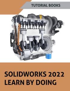 SOLIDWORKS 2022 Learn by doing: ketching, Part Modeling, Assembly, Drawings, Sheet metal, Surface Design, Mold Tools, Weldments, Model-based Dimensions, Appearances, and SimulationXpress