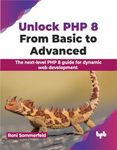 Unlock PHP 8: From Basic to Advanced: The next-level PHP 8 guide for dynamic web development (English Edition): From Basic to Advanced: From Basic to ... for dynamic web development (English Edition)