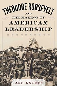 Theodore Roosevelt and the Making of American Leadership