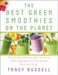 The Best Green Smoothies on the Planet: The 150 Most Delicious, Most Nutritious, 100% Vegan Recipes for the World s Healthiest Drink