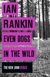 Even Dogs in the Wild: From the iconic #1 bestselling author of A SONG FOR THE DARK TIMES (A Rebus Novel)