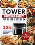 Tower T17088 Vortx 9L Duo Basket Air Fryer Cookbook: 124 Mouthwatering Recipes For Beginners And Advanced Users | Fry, Bake, Broil, Grill, Rotisserie, ... Homemade Meals | With 28-Day Meal Plan.