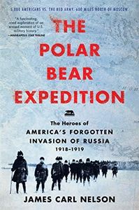 The Polar Bear Expedition: The Heroes of America’s Forgotten Invasion of Russia, 1918-1919 – The 339th Regiment's Brutal Arctic Battle Against the Red Army