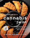 Cooking with a Cannabis Twist: Recipes for Every Kind of Weed Concoction You Can Imagine! (The Most Popular Cannabis Recipes to Try at Home)